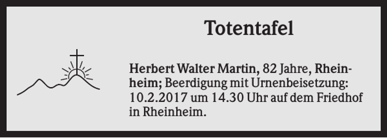 <p>Totentafel<br />Herbert Walter Martin, 82 Jahre, Rheinheim; Beerdigung mit Urnenbeisetzung:<br />10.2.2017 um 14.30 Uhr auf dem Friedhof<br />in Rheinheim.</p>