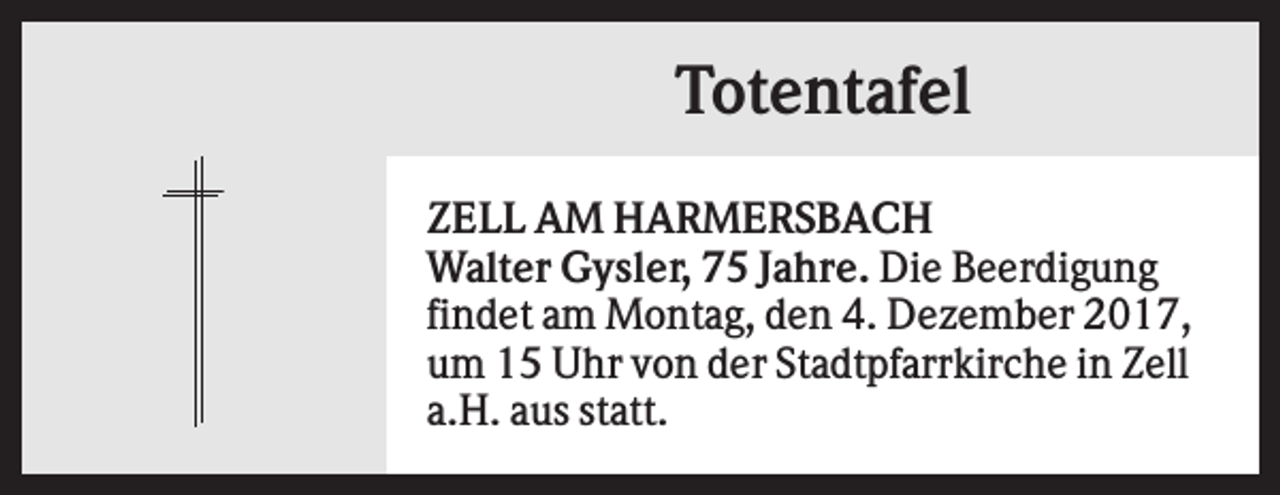 <p>Totentafel<br />ZELL AM HARMERSBACH<br />Walter Gysler, 75 Jahre. Die Beerdigung<br />findet am Montag, den 4. Dezember 2017,<br />um 15 Uhr von der Stadtpfarrkirche in Zell<br />a.H. aus statt.</p>