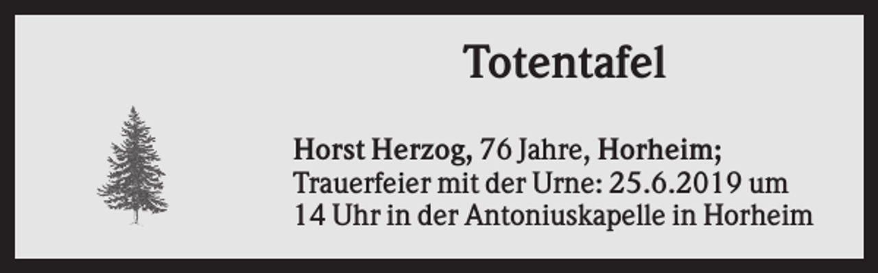 <p>Totentafel<br />Horst Herzog, 76 Jahre, Horheim;<br />Trauerfeier mit der Urne: 25.6.2019 um<br />14 Uhr in der Antoniuskapelle in Horheim</p>