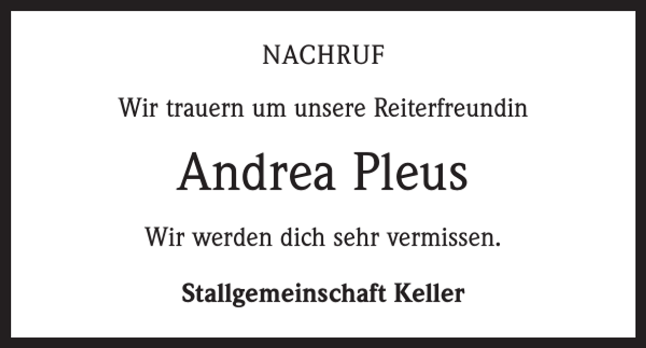 <p>NACHRUF<br />Wir trauern um unsere Reiterfreundin</p><p>Andrea Pleus<br />Wir werden dich sehr vermissen.<br />Stallgemeinschaft Keller</p>