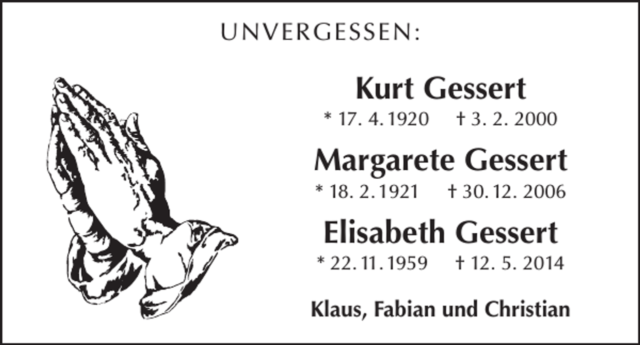 <p>UNVERGESSEN:</p><p>Kurt Gessert<br />* 17. 4. 1920</p><p>† 3. 2. 2000</p><p>Margarete Gessert<br />* 18. 2. 1921</p><p>† 30. 12. 2006</p><p>Elisabeth Gessert<br />* 22. 11. 1959</p><p>† 12. 5. 2014</p><p>Klaus, Fabian und Christian</p>