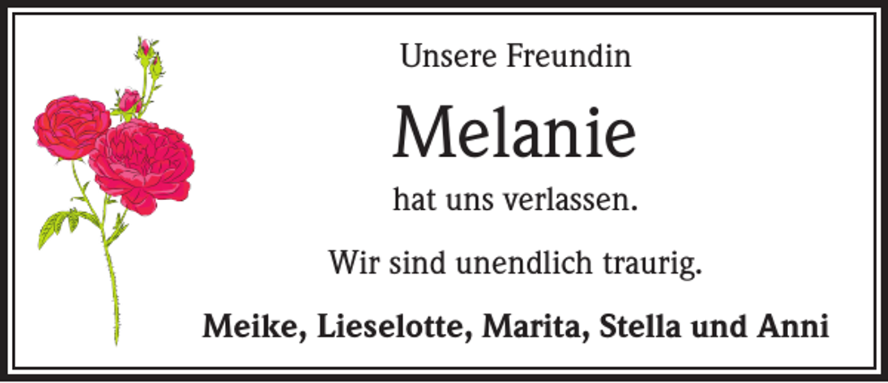 <p>Unsere Freundin</p><p>Melanie<br />hat uns verlassen.<br />Wir sind unendlich traurig.<br />Meike, Lieselotte, Marita, Stella und Anni</p>