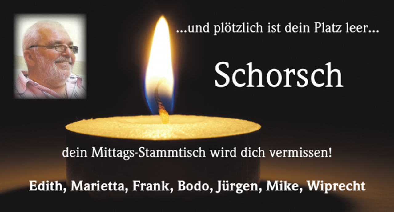 <p>…und plötzlich ist dein Platz leer…</p><p>Schorsch<br />dein Mittags-Stammtisch wird dich vermissen!<br />Edith, Marietta, Frank, Bodo, Jürgen, Mike, Wiprecht</p>