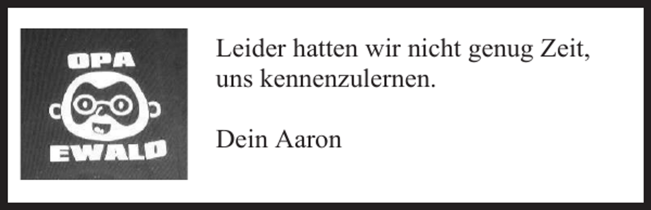 <p>Leider hatten wir nicht genug Zeit,<br />uns kennenzulernen.<br />Dein Aaron</p>