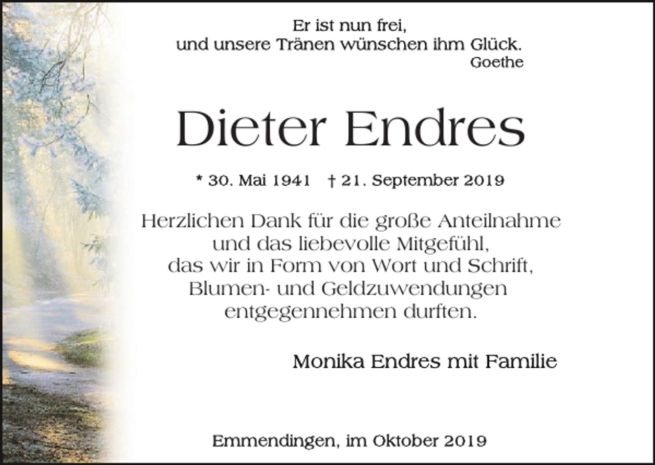 <p>Dieter Endres<br />Herzlichen Dank für die große Anteilnahme<br />und das liebevolle Mitgefühl,<br />das wir in Form von Wort und Schrift,<br />Blumen- und Geldzuwendungen<br />entgegennehmen durften.</p>