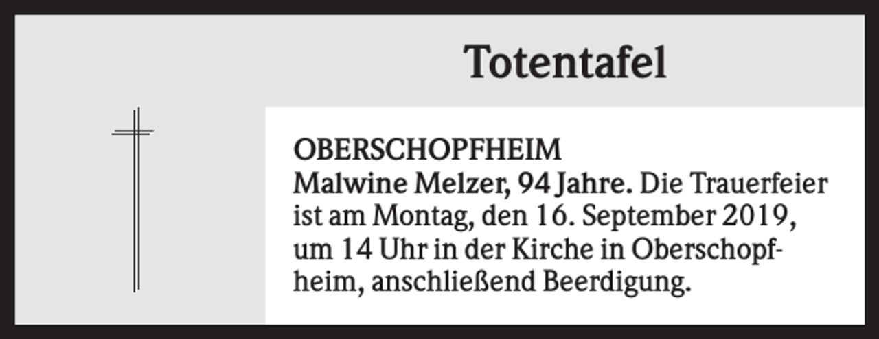 <p>Totentafel<br />OBERSCHOPFHEIM<br />Malwine Melzer, 94 Jahre. Die Trauerfeier<br />ist am Montag, den 16. September 2019,<br />um 14 Uhr in der Kirche in Oberschopfheim, anschließend Beerdigung.</p>