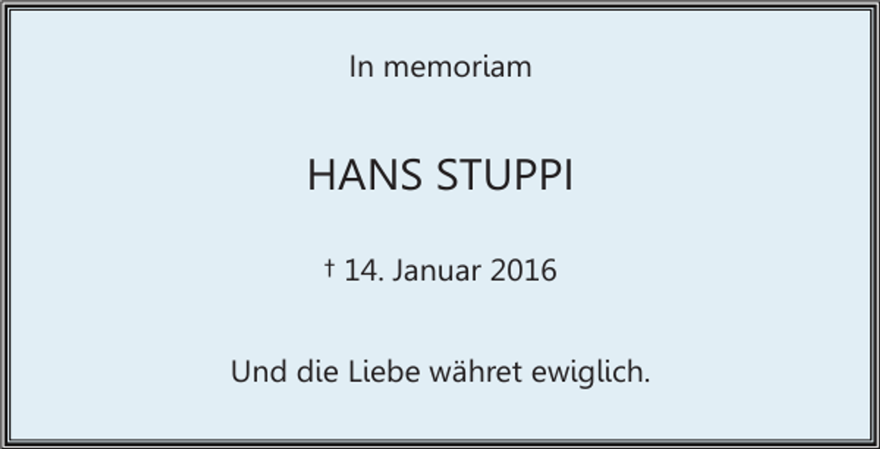 <p>In memoriam</p><p>HANS STUPPI<br />† 14. Januar 2016<br />Und die Liebe währet ewiglich.</p>