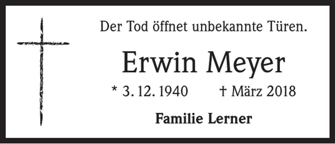 <p>Der Tod öffnet unbekannte Türen.</p><p>Erwin Meyer<br />* 3. 12. 1940 † März 2018<br />Familie Lerner</p>