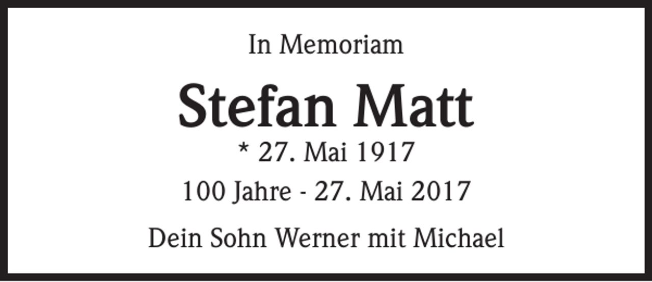 <p>In Memoriam</p><p>Stefan Matt<br />* 27. Mai 1917<br />100 Jahre - 27. Mai 2017</p><p>Dein Sohn Werner mit Michael</p>