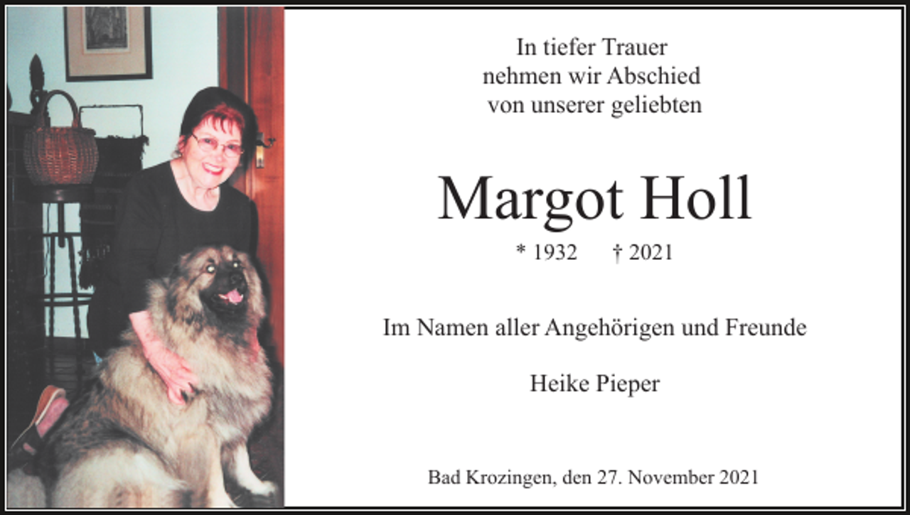 <p>In tiefer Trauer<br />nehmen wir Abschied<br />von unserer geliebten</p><p>Margot Holl<br />* 1932</p><p>† 2021</p><p>Im Namen aller Angehörigen und Freunde<br />Heike Pieper</p><p>Bad Krozingen, den 27. November 2021</p>