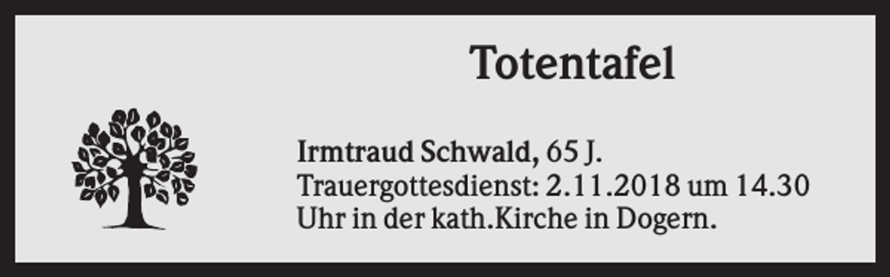 <p>Totentafel<br />Irmtraud Schwald, 65 J.<br />Trauergottesdienst: 2.11.2018 um 14.30<br />Uhr in der kath.Kirche in Dogern.</p>