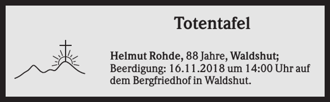 <p>Totentafel<br />Helmut Rohde, 88 Jahre, Waldshut;<br />Beerdigung: 16.11.2018 um 14:00 Uhr auf<br />dem Bergfriedhof in Waldshut.</p>