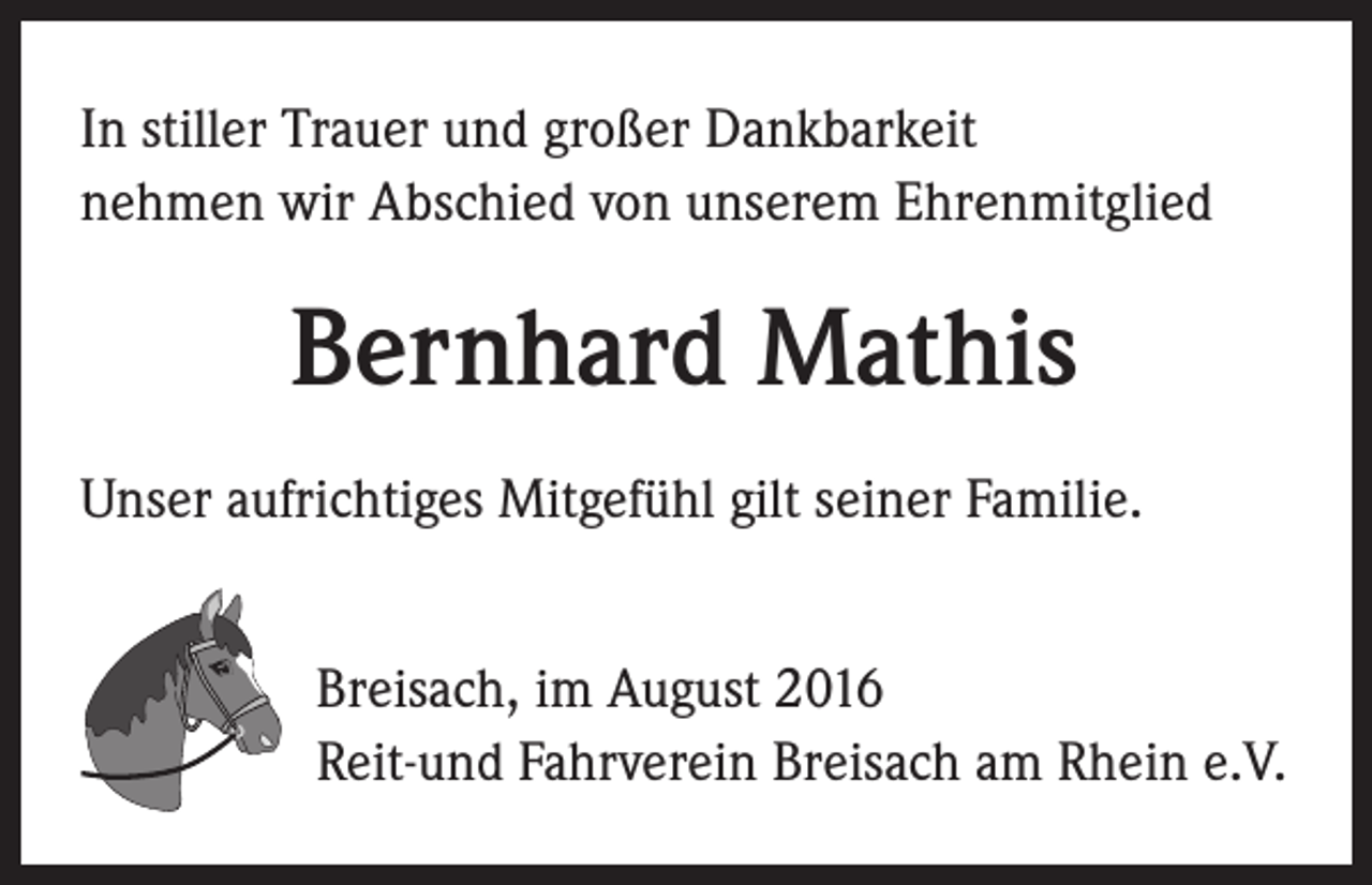<p>In stiller Trauer und großer Dankbarkeit<br />nehmen wir Abschied von unserem Ehrenmitglied</p><p>Bernhard Mathis<br />Unser aufrichtiges Mitgefühl gilt seiner Familie.<br />Breisach, im August 2016<br />Reit-und Fahrverein Breisach am Rhein e.V.</p>