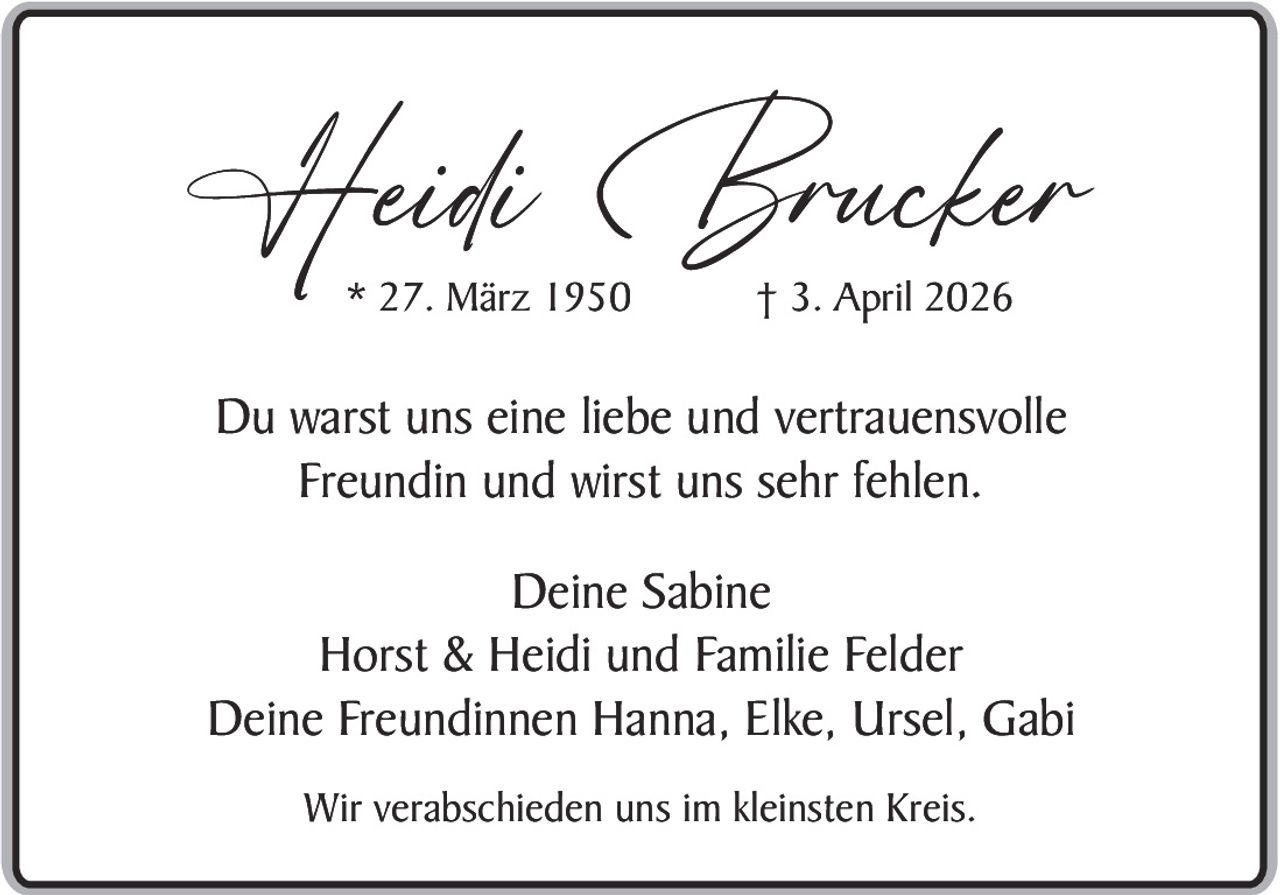 Heidi Brucker
* 27. März 1950

† 3. April 2026

Du warst uns eine liebe und vertrauensvolle
Freundin und wirst uns sehr fehlen.
Deine Sabine
Horst & Heidi und Familie Felder
Deine Freundinnen Hanna, Elke, Ursel, Gabi
Wir verabschieden uns im kleinsten Kreis.