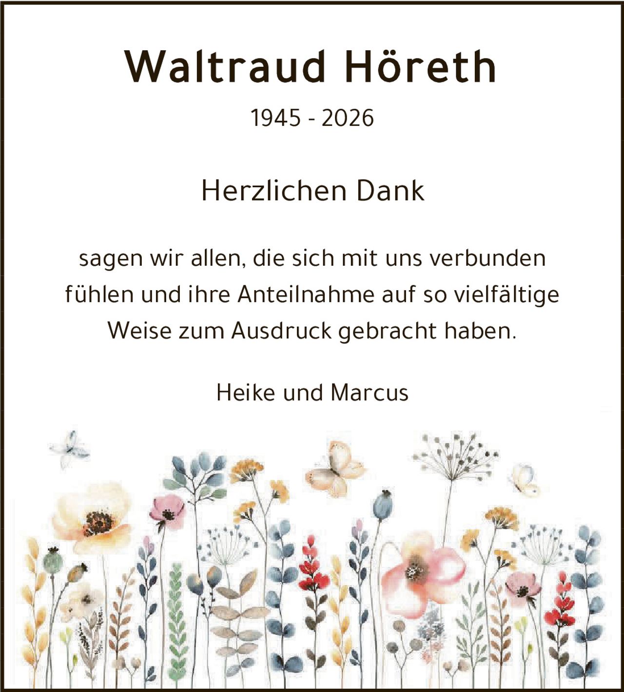 <p><strong>Waltraud Höreth</strong></p><p><strong>1945 - 2026</strong></p><p><strong>Herzlichen Dank</strong></p><p>sagen wir allen, die sich mit uns verbunden fühlen und ihre Anteilnahme auf so vielfältige Weise zum Ausdruck gebracht haben.</p><p>Heike und Marcus</p>
