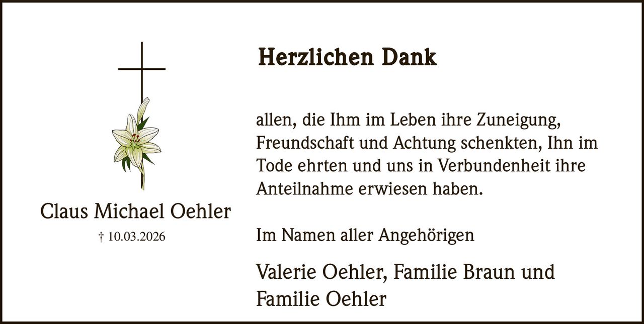 Herzlichen Dank
allen, die Ihm im Leben ihre Zuneigung,
Freundschaft und Achtung schenkten, Ihn im
Tode ehrten und uns in Verbundenheit ihre
Anteilnahme erwiesen haben.

Claus Michael Oehler
† 10.03.2026

Im Namen aller Angehörigen

Valerie Oehler, Familie Braun und
Familie Oehler