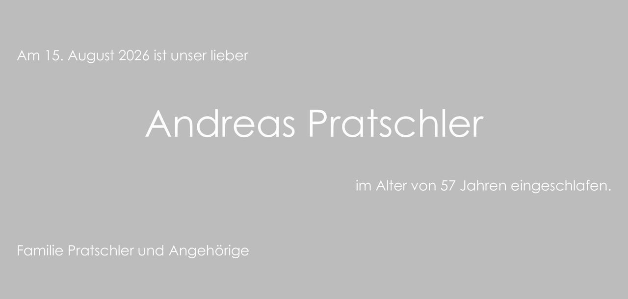 <p>Am 15. August 2026 ist unser lieber Andreas Pratschler im Alter von 57 Jahren eingeschlafen.</p><p>Familie Pratschler und Angehörige</p>