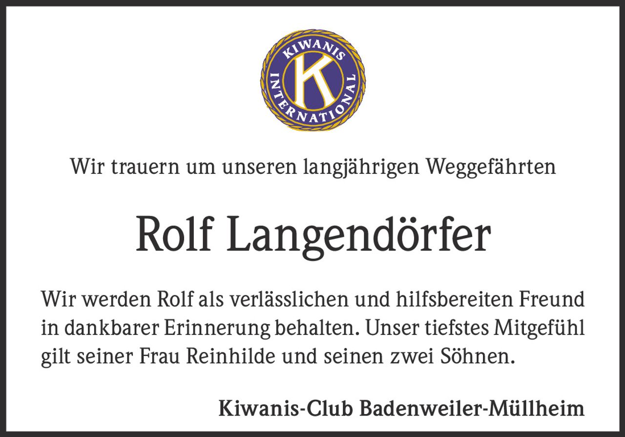 <p>Wir trauern um unseren langjährigen Weggefährten</p>

<p>Wir werden Rolf als verlässlichen und hilfsbereiten Freund in dankbarer Erinnerung behalten. Unser tiefstes Mitgefühl gilt seiner Frau Reinhilde und seinen zwei Söhnen.</p>

<p>Kiwanis-Club Badenweiler-Müllheim</p>
