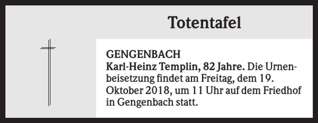 <p>Totentafel<br />GENGENBACH<br />Karl-Heinz Templin, 82 Jahre. Die Urnenbeisetzung findet am Freitag, dem 19.<br />Oktober 2018, um 11 Uhr auf dem Friedhof<br />in Gengenbach statt.</p>