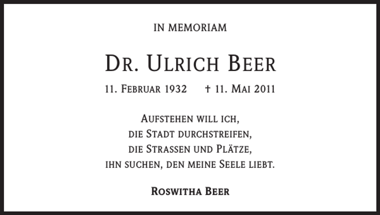 <p>IN MEMORIAM</p><p>D R. U LRICH B EER<br />11. F EBRUAR 1932 † 11. M AI 2011</p><p>A UFSTEHEN WILL ICH,<br />DIE S TADT DURCHSTREIFEN,<br />DIE S TRASSEN UND P LÄTZE,<br />IHN SUCHEN, DEN MEINE S EELE LIEBT.<br />R OSWITHA B EER</p>