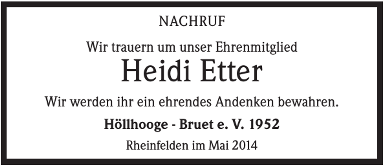 <p>NACHRUF<br />Wir trauern um unser Ehrenmitglied</p><p>Heidi Etter<br />Wir werden ihr ein ehrendes Andenken bewahren.<br />Höllhooge - Bruet e. V. 1952<br />Rheinfelden im Mai 2014</p>