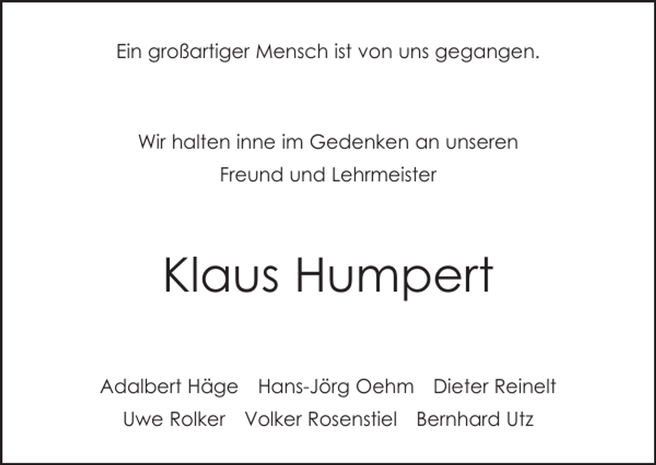 <p>Ein großartiger Mensch ist von uns gegangen.</p><p>Wir halten inne im Gedenken an unseren<br />Freund und Lehrmeister</p><p>Klaus Humpert<br />Adalbert Häge Hans-Jörg Oehm Dieter Reinelt<br />Uwe Rolker Volker Rosenstiel Bernhard Utz</p>