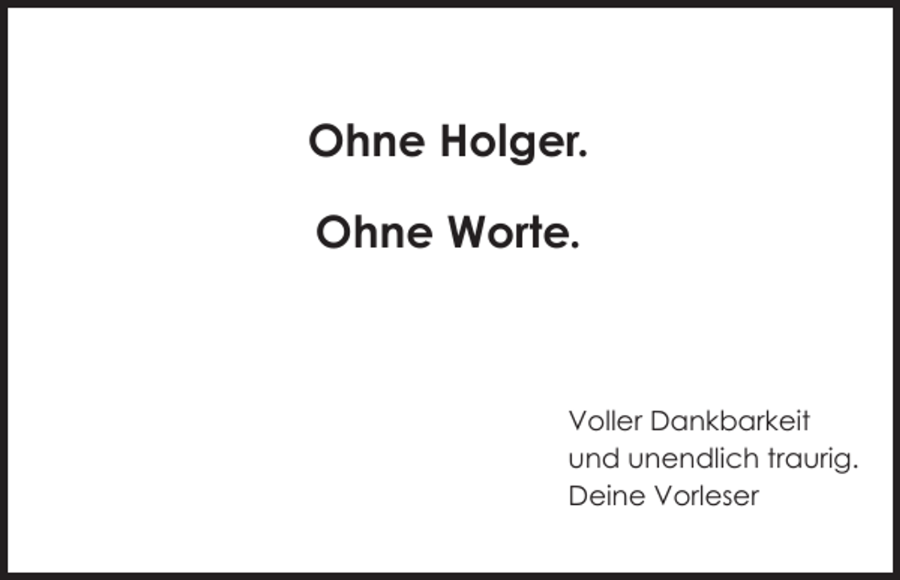 <p>Ohne Holger.<br />Ohne Worte.</p><p>Voller Dankbarkeit<br />und unendlich traurig.<br />Deine Vorleser</p>