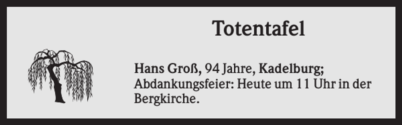 <p>Totentafel<br />Hans Groß, 94 Jahre, Kadelburg;<br />Abdankungsfeier: Heute um 11 Uhr in der<br />Bergkirche.</p>