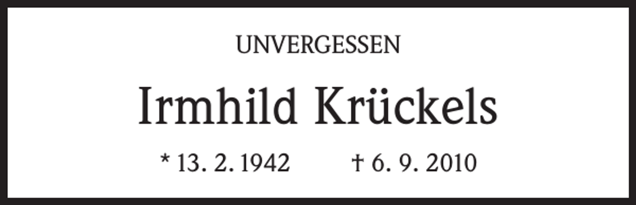 <p>UNVERGESSEN</p><p>Irmhild Krückels<br />* 13. 2. 1942</p><p>† 6. 9. 2010</p>