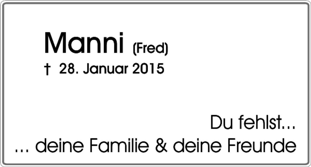 <p>Manni (Fred)</p><p>† 28. Januar 2015</p><p>Du fehlst...<br />... deine Familie &amp; deine Freunde</p>