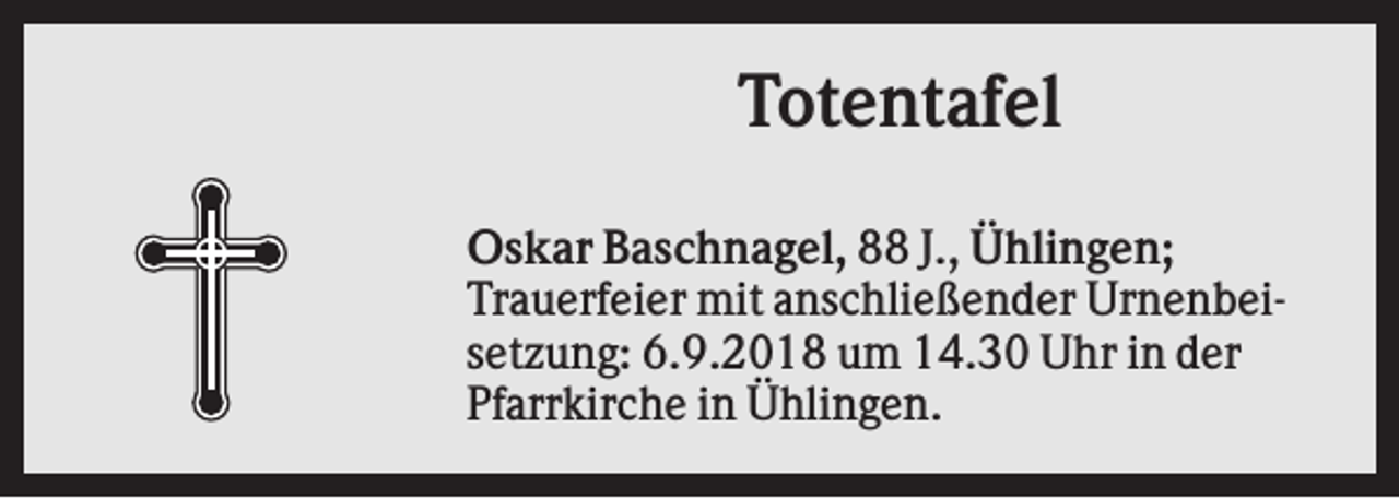 <p>Totentafel<br />Oskar Baschnagel, 88 J., Ühlingen;<br />Trauerfeier mit anschließender Urnenbeisetzung: 6.9.2018 um 14.30 Uhr in der<br />Pfarrkirche in Ühlingen.</p>