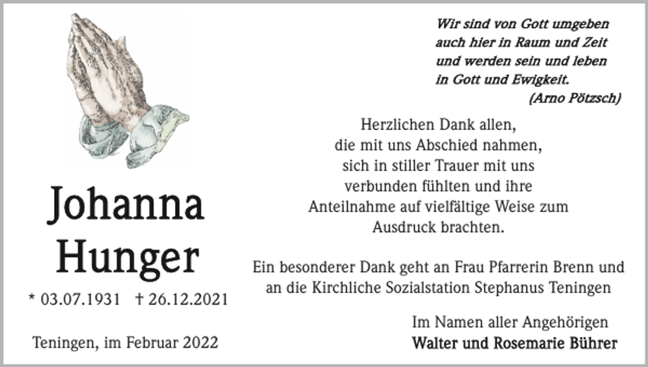 <p>Herzlichen Dank allen,<br />die mit uns Abschied nahmen,<br />sich in stiller Trauer mit uns<br />verbunden fühlten und ihre<br />Anteilnahme auf vielfältige Weise zum<br />Ausdruck brachten.</p><p>* 03.07.1931 † 26.12.2021</p><p>Ein besonderer Dank geht an Frau Pfarrerin Brenn und<br />an die Kirchliche Sozialstation Stephanus Teningen<br />Im Namen aller Angehörigen</p><p>Teningen, im Februar 2022</p>