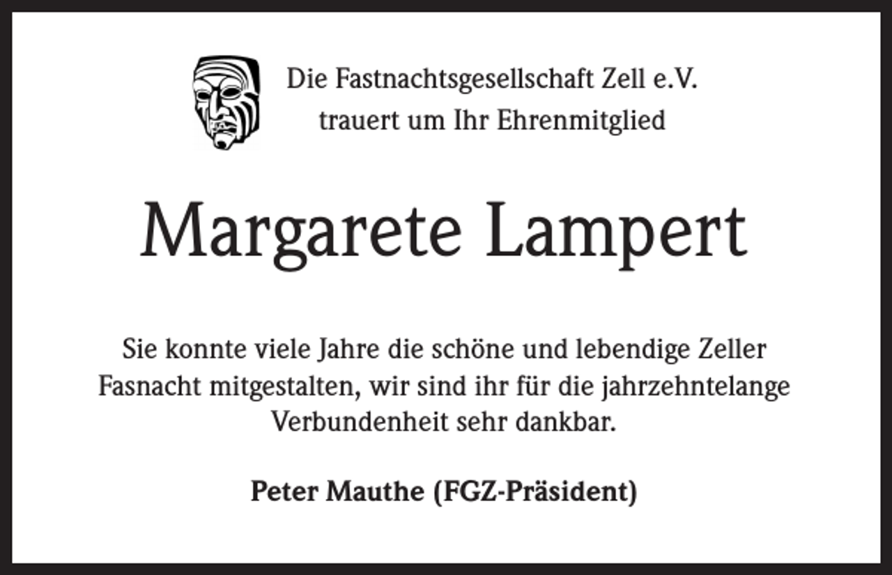 <p>Die Fastnachtsgesellschaft Zell e.V.<br />trauert um Ihr Ehrenmitglied</p><p>Margarete Lampert<br />Sie konnte viele Jahre die schöne und lebendige Zeller<br />Fasnacht mitgestalten, wir sind ihr für die jahrzehntelange<br />Verbundenheit sehr dankbar.<br />Peter Mauthe (FGZ-Präsident)</p>