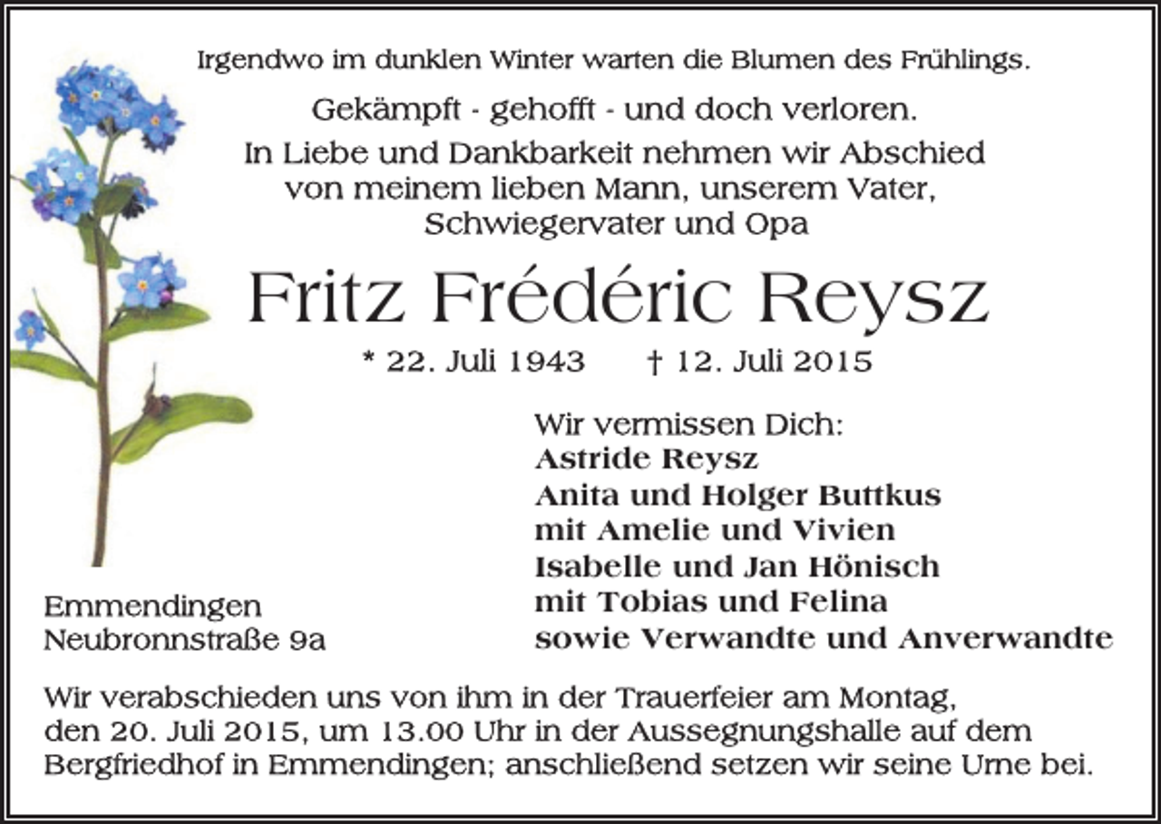 <p>Fritz Frédéric Reysz<br />Astride Reysz<br />Anita und Holger Buttkus<br />mit Amelie und Vivien<br />Isabelle und Jan Hönisch<br />mit Tobias und Felina<br />sowie Verwandte und Anverwandte</p>