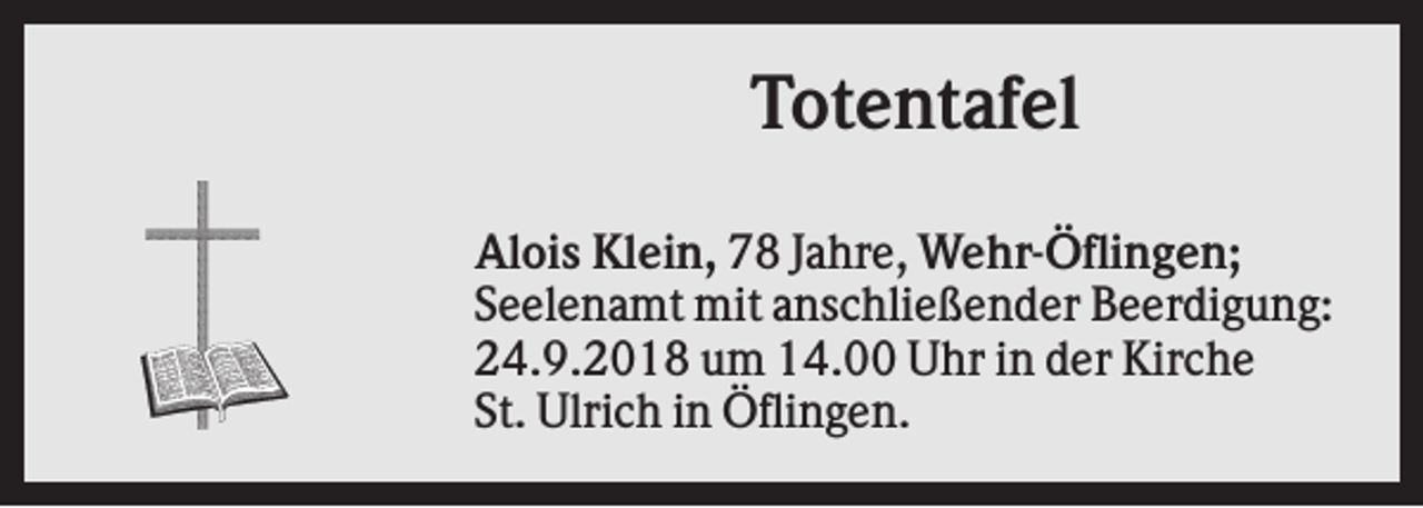 <p>Totentafel<br />Alois Klein, 78 Jahre, Wehr-Öflingen;<br />Seelenamt mit anschließender Beerdigung:<br />24.9.2018 um 14.00 Uhr in der Kirche<br />St. Ulrich in Öflingen.</p>