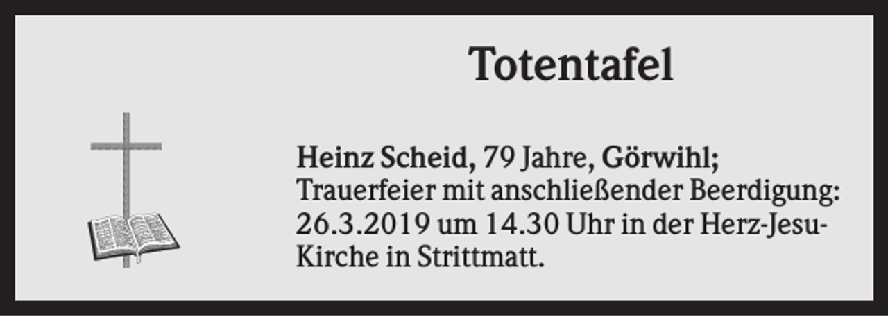 <p>Totentafel<br />Heinz Scheid, 79 Jahre, Görwihl;<br />Trauerfeier mit anschließender Beerdigung:<br />26.3.2019 um 14.30 Uhr in der Herz-JesuKirche in Strittmatt.</p>