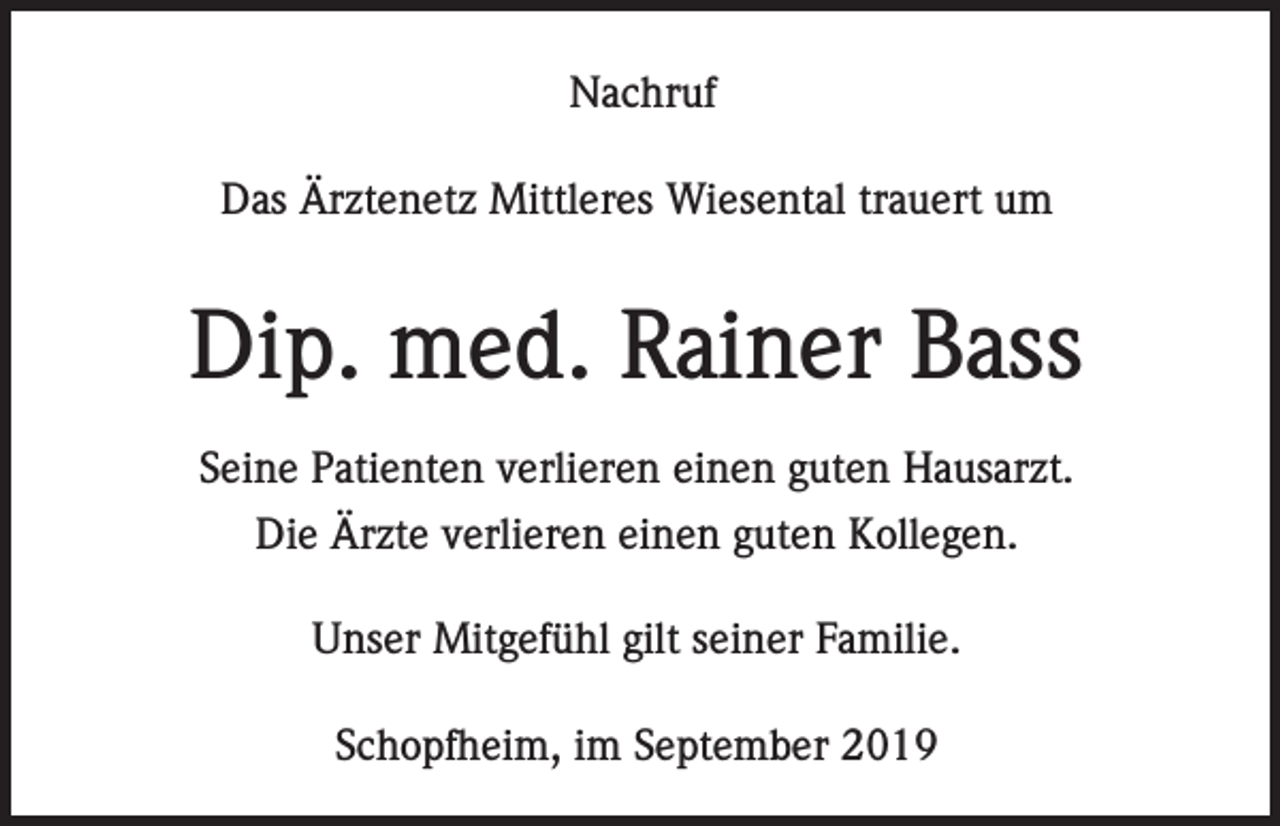<p>Nachruf<br />Das Ärztenetz Mittleres Wiesental trauert um</p><p>Dip. med. Rainer Bass<br />Seine Patienten verlieren einen guten Hausarzt.<br />Die Ärzte verlieren einen guten Kollegen.<br />Unser Mitgefühl gilt seiner Familie.<br />Schopfheim, im September 2019</p>
