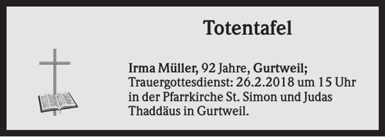 <p>Totentafel<br />Irma Müller, 92 Jahre, Gurtweil;<br />Trauergottesdienst: 26.2.2018 um 15 Uhr<br />in der Pfarrkirche St. Simon und Judas<br />Thaddäus in Gurtweil.</p>