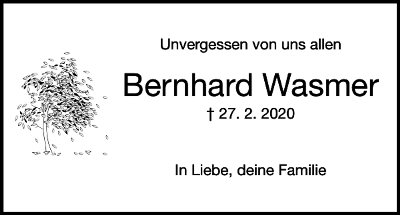<p>Unvergessen von uns allen</p><p>Bernhard Wasmer<br />† 27. 2. 2020</p><p>In Liebe, deine Familie</p>