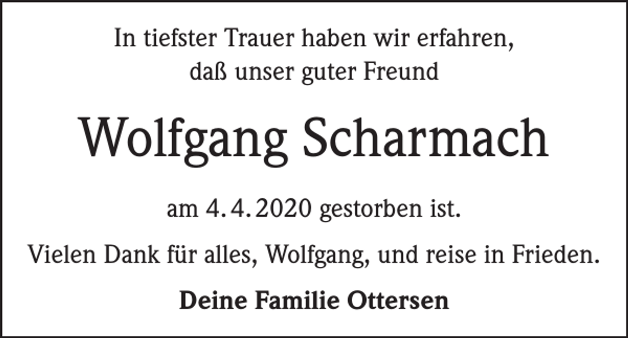 <p>In tiefster Trauer haben wir erfahren,<br />daß unser guter Freund</p><p>Wolfgang Scharmach<br />am 4. 4. 2020 gestorben ist.<br />Vielen Dank für alles, Wolfgang, und reise in Frieden.<br />Deine Familie Ottersen</p>