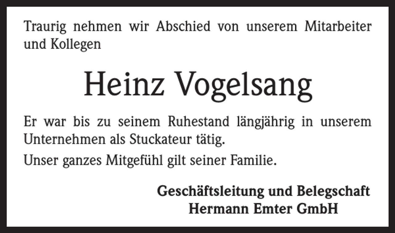 <p>Traurig nehmen wir Abschied von unserem Mitarbeiter<br />und Kollegen</p><p>Heinz Vogelsang<br />Er war bis zu seinem Ruhestand längjährig in unserem<br />­Unternehmen als Stuckateur tätig.<br />Unser ganzes Mitgefühl gilt seiner Familie.<br />Geschäftsleitung und Belegschaft<br />Hermann Emter GmbH</p>