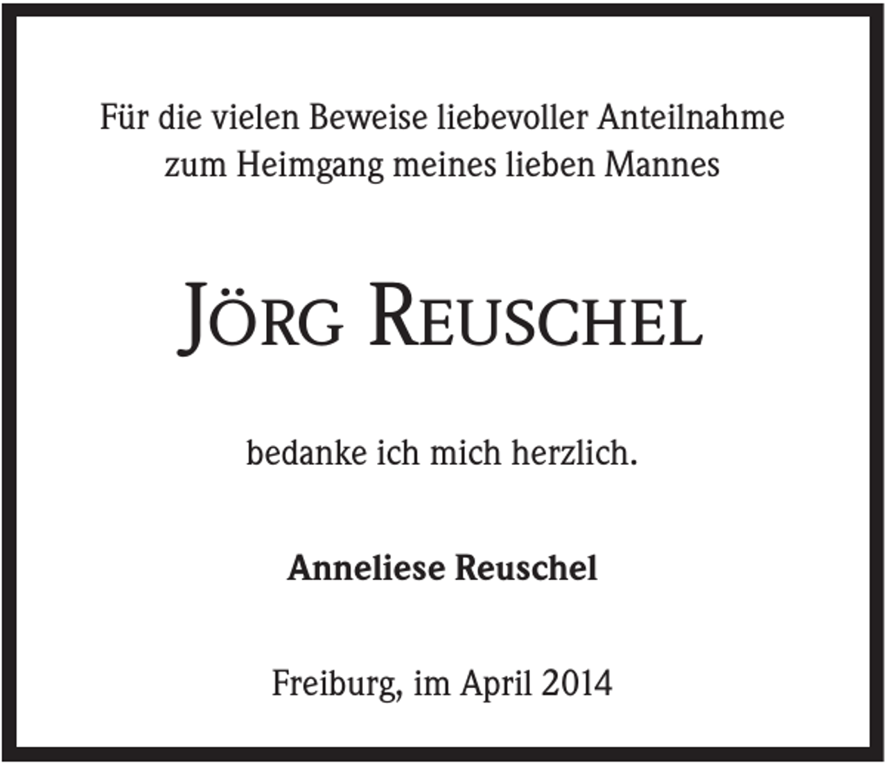 <p>Für die vielen Beweise liebevoller Anteilnahme<br />zum Heimgang meines lieben Mannes</p><p>JÖRG REUSCHEL<br />bedanke ich mich herzlich.<br />Anneliese Reuschel<br />Freiburg, im April 2014</p>