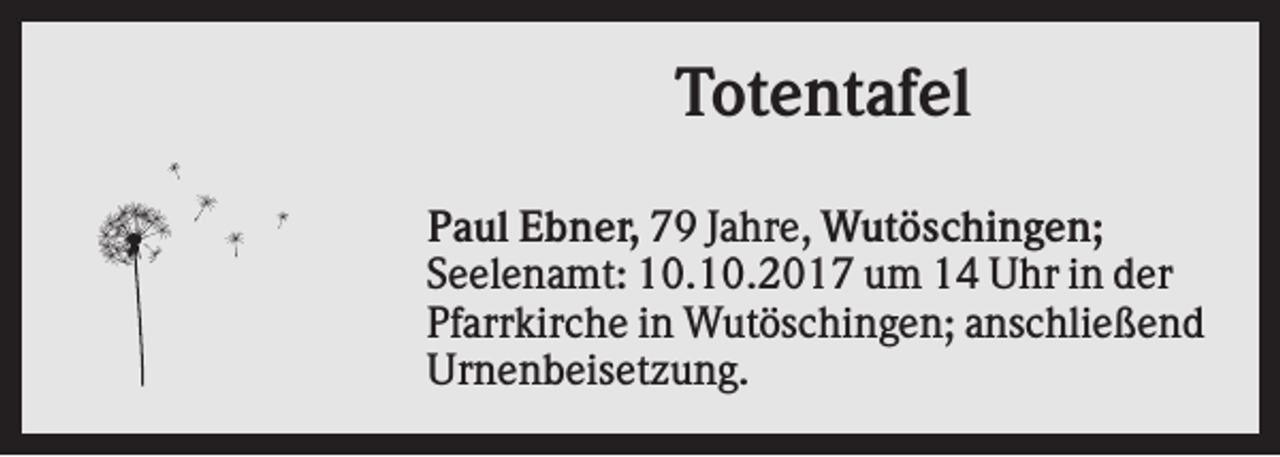 <p>Totentafel<br />Paul Ebner, 79 Jahre, Wutöschingen;<br />Seelenamt: 10.10.2017 um 14 Uhr in der<br />Pfarrkirche in Wutöschingen; anschließend<br />Urnenbeisetzung.</p>