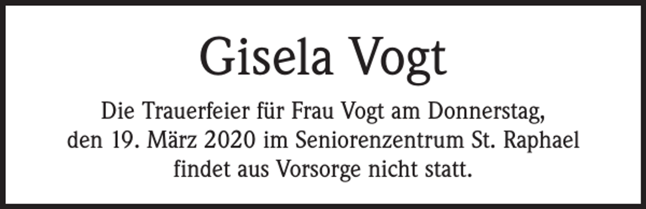 <p>Gisela Vogt<br />Die Trauerfeier für Frau Vogt am Donnerstag,<br />den 19. März 2020 im Seniorenzentrum St. Raphael<br />findet aus Vorsorge nicht statt.</p>