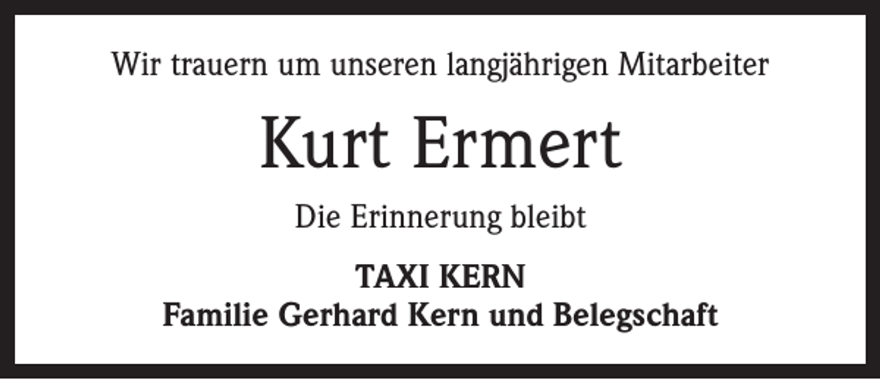 <p>Wir trauern um unseren langjährigen Mitarbeiter</p><p>Kurt Ermert<br />Die Erinnerung bleibt<br />TAXI KERN<br />Familie Gerhard Kern und Belegschaft</p>