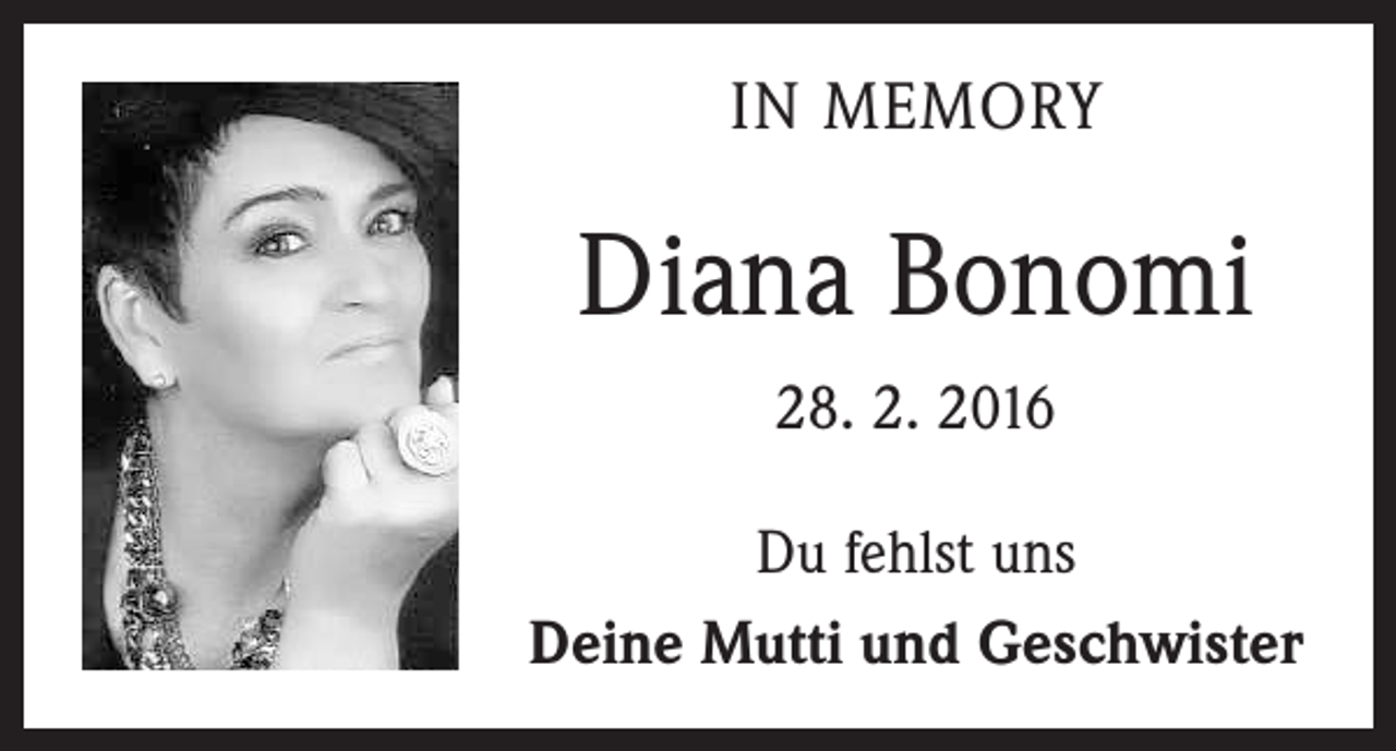 <p>IN MEMORY</p><p>Diana Bonomi<br />28. 2. 2016<br />Du fehlst uns<br />Deine Mutti und Geschwister</p>