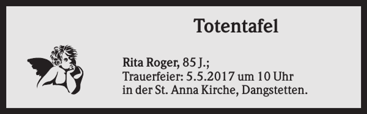 <p>Totentafel<br />Rita Roger, 85 J.;<br />Trauerfeier: 5.5.2017 um 10 Uhr<br />in der St. Anna Kirche, Dangstetten.</p>