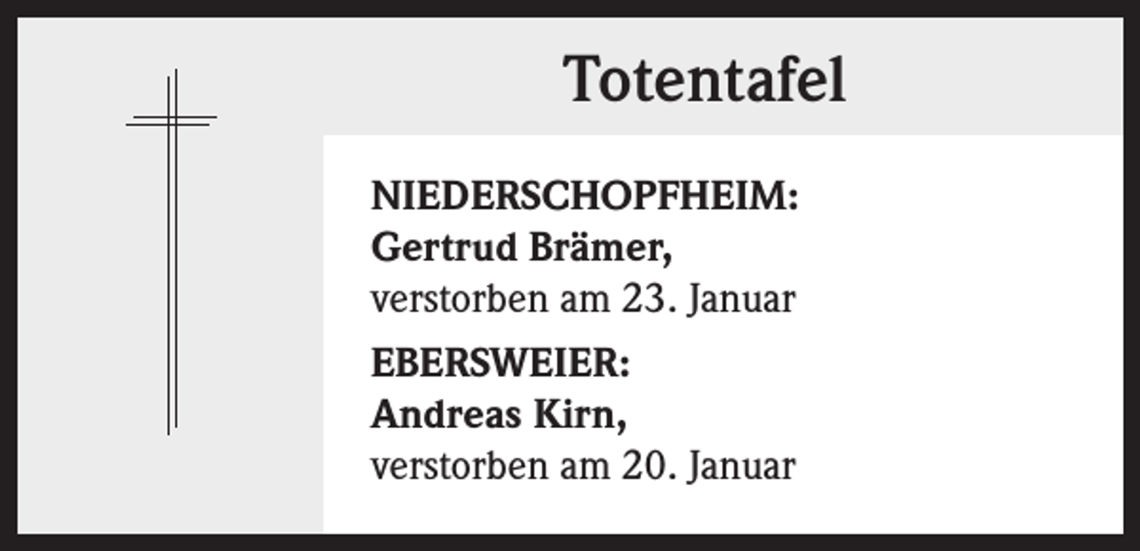 <p>Totentafel<br />NIEDERSCHOPFHEIM:<br />Gertrud Brämer,<br />verstorben am 23. Januar<br />EBERSWEIER:<br />Andreas Kirn,<br />verstorben am 20. Januar</p>