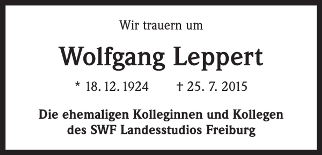 <p>Wir trauern um</p><p>Wolfgang Leppert<br />* 18. 12. 1924 † 25. 7. 2015<br />Die ehemaligen Kolleginnen und Kollegen<br />des SWF Landesstudios Freiburg</p>