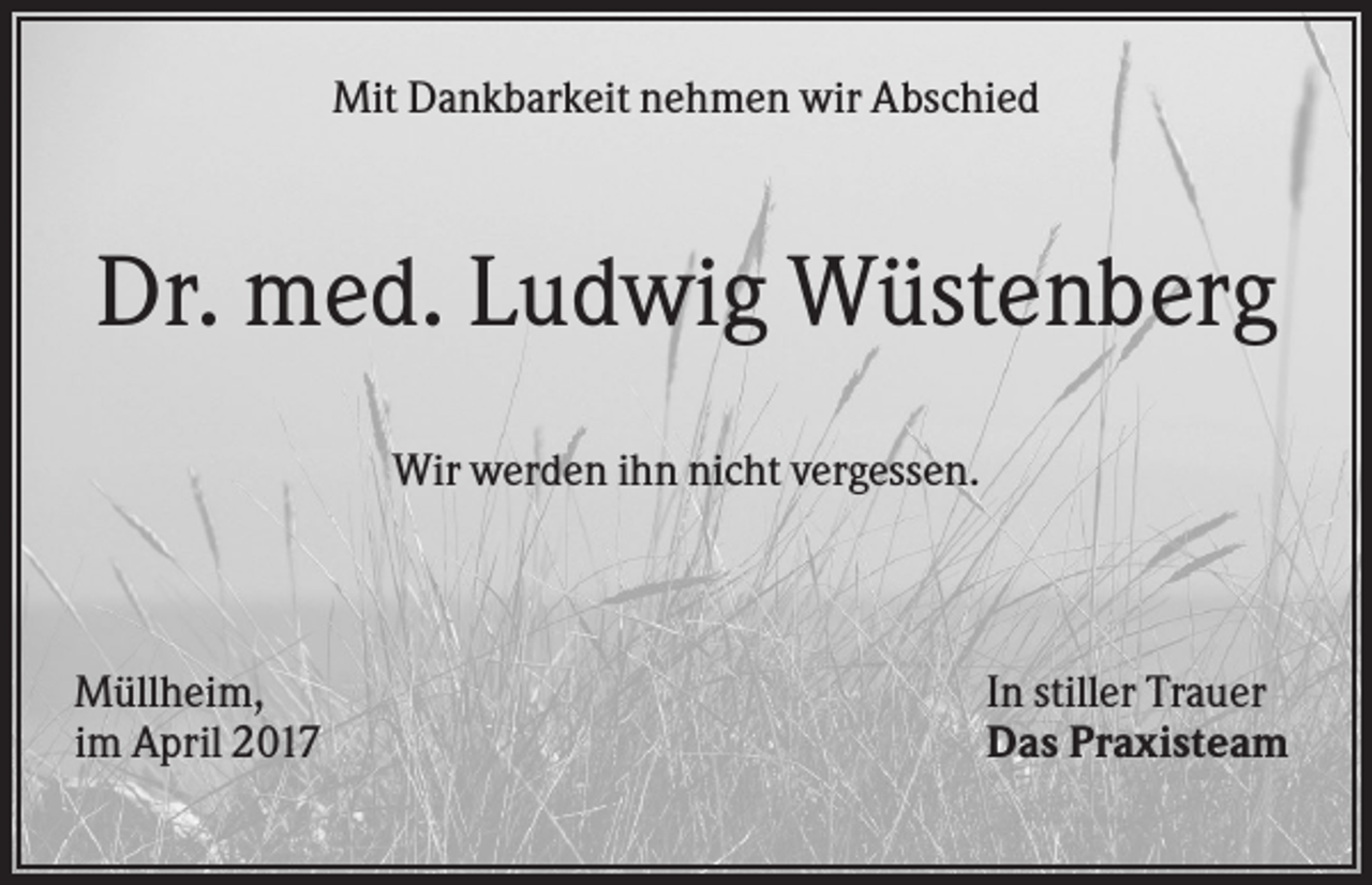 <p>Mit Dankbarkeit nehmen wir Abschied</p><p>Dr. med. Ludwig Wüstenberg<br />Wir werden ihn nicht vergessen.</p><p>Müllheim,<br />im April 2017</p><p>In stiller Trauer<br />Das Praxisteam</p>